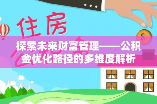 四湖探索未来财富管理——公积金优化路径的多维度解析