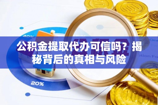 四湖公积金提取代办可信吗？揭秘背后的真相与风险