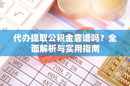 四湖代办提取公积金靠谱吗？全面解析与实用指南