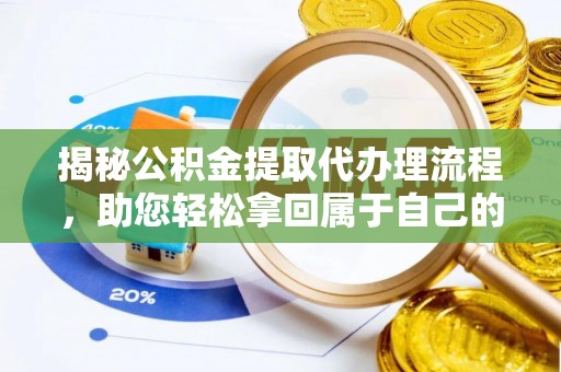 四湖揭秘公积金提取代办理流程，助您轻松拿回属于自己的钱