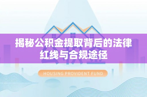 四湖揭秘公积金提取背后的法律红线与合规途径