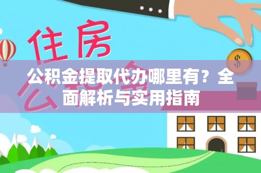 四湖公积金提取代办哪里有？全面解析与实用指南