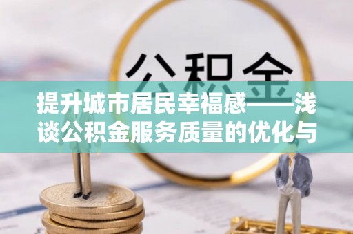 四湖提升城市居民幸福感——浅谈公积金服务质量的优化与未来