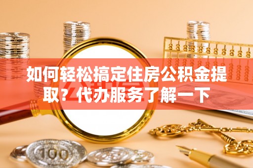四湖如何轻松搞定住房公积金提取？代办服务了解一下