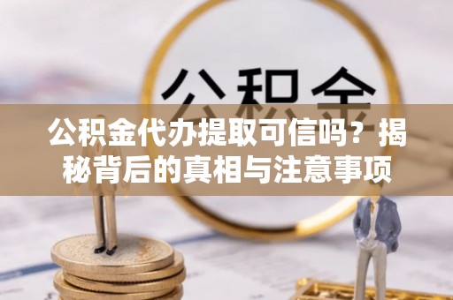 四湖公积金代办提取可信吗？揭秘背后的真相与注意事项