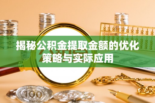四湖揭秘公积金提取金额的优化策略与实际应用