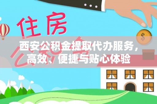 四湖西安公积金提取代办服务，高效、便捷与贴心体验
