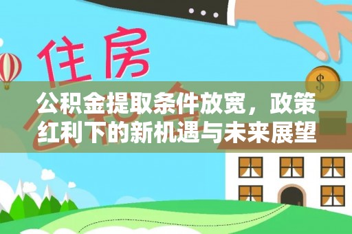 四湖公积金提取条件放宽，政策红利下的新机遇与未来展望