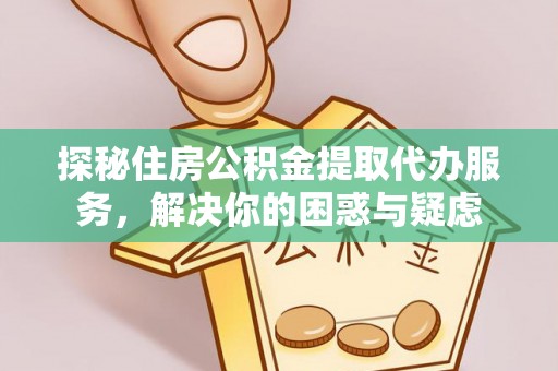 四湖探秘住房公积金提取代办服务，解决你的困惑与疑虑