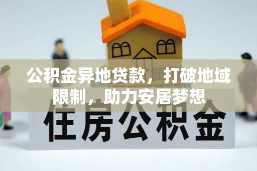 四湖公积金异地贷款，打破地域限制，助力安居梦想