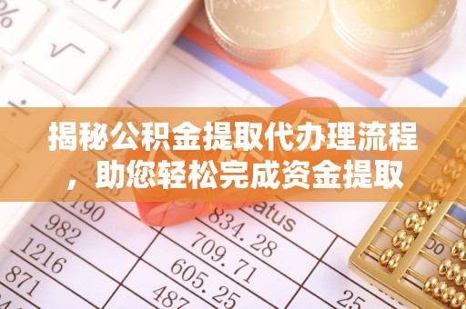 四湖揭秘公积金提取代办理流程，助您轻松完成资金提取