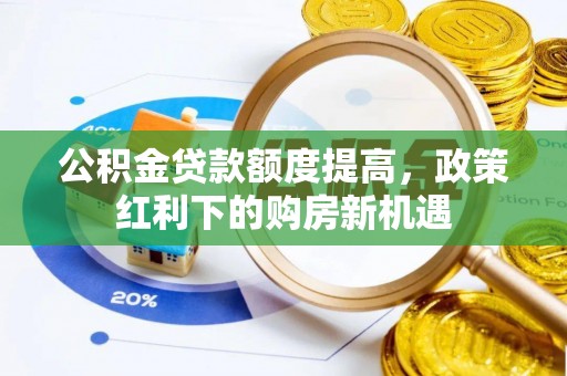 四湖公积金贷款额度提高，政策红利下的购房新机遇