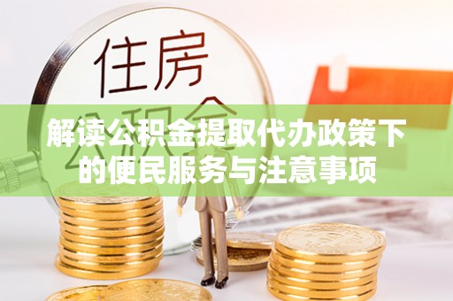四湖解读公积金提取代办政策下的便民服务与注意事项