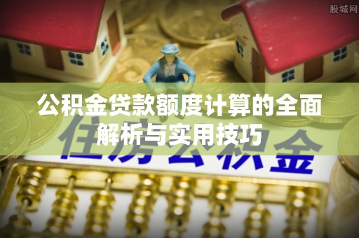 四湖公积金贷款额度计算的全面解析与实用技巧