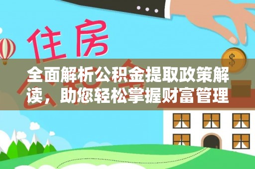 四湖全面解析公积金提取政策解读，助您轻松掌握财富管理新方向