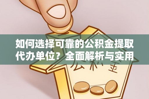 四湖如何选择可靠的公积金提取代办单位？全面解析与实用指南