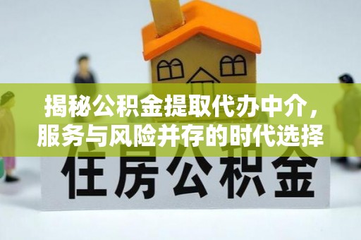 四湖揭秘公积金提取代办中介，服务与风险并存的时代选择