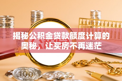 四湖揭秘公积金贷款额度计算的奥秘，让买房不再迷茫