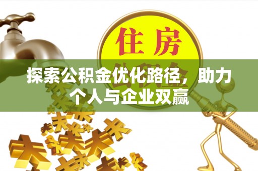 四湖探索公积金优化路径，助力个人与企业双赢