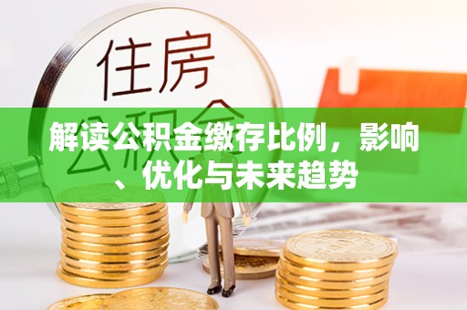 四湖解读公积金缴存比例，影响、优化与未来趋势