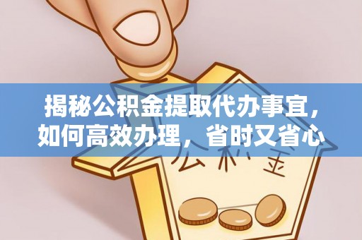 四湖揭秘公积金提取代办事宜，如何高效办理，省时又省心？