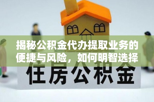 四湖揭秘公积金代办提取业务的便捷与风险，如何明智选择？