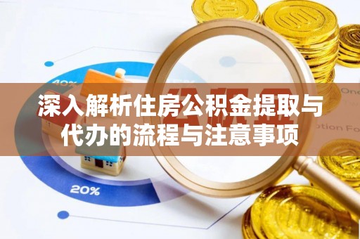 四湖深入解析住房公积金提取与代办的流程与注意事项
