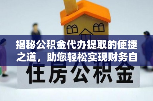 四湖揭秘公积金代办提取的便捷之道，助您轻松实现财务自由