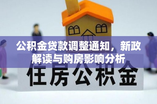 四湖公积金贷款调整通知，新政解读与购房影响分析