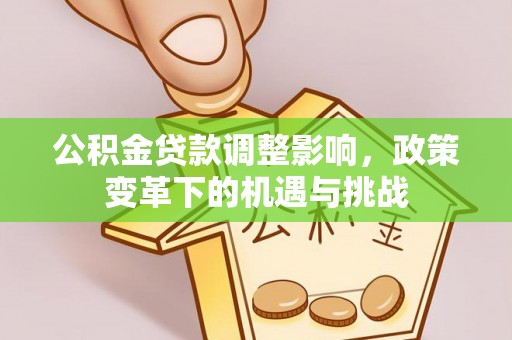 四湖公积金贷款调整影响，政策变革下的机遇与挑战