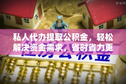 四湖私人代办提取公积金，轻松解决资金需求，省时省力更高效
