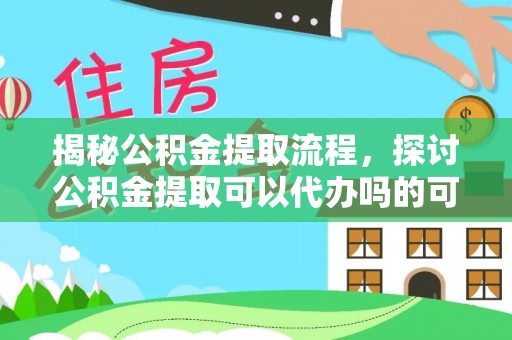 四湖揭秘公积金提取流程，探讨公积金提取可以代办吗的可行性与注意事项