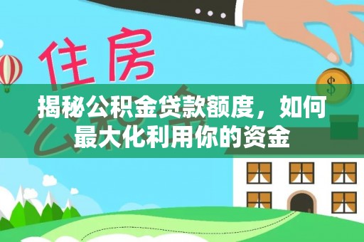 四湖揭秘公积金贷款额度，如何最大化利用你的资金