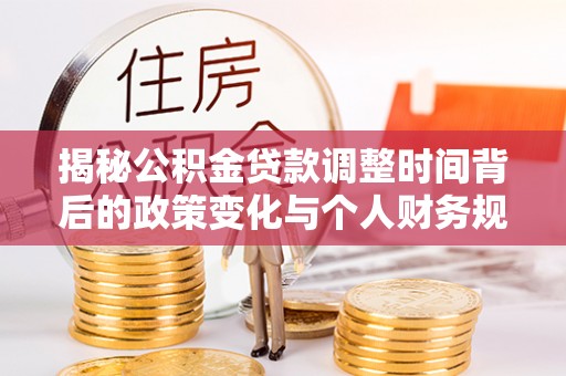 四湖揭秘公积金贷款调整时间背后的政策变化与个人财务规划