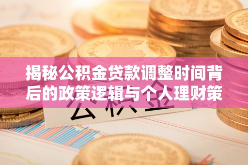 四湖揭秘公积金贷款调整时间背后的政策逻辑与个人理财策略