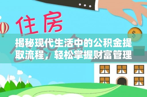 四湖揭秘现代生活中的公积金提取流程，轻松掌握财富管理新技能