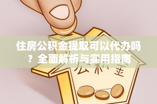 四湖住房公积金提取可以代办吗？全面解析与实用指南