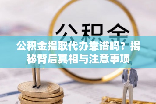 四湖公积金提取代办靠谱吗？揭秘背后真相与注意事项