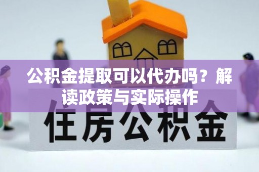 四湖公积金提取可以代办吗？解读政策与实际操作