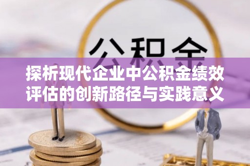 四湖探析现代企业中公积金绩效评估的创新路径与实践意义