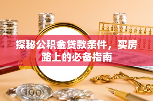 四湖探秘公积金贷款条件，买房路上的必备指南