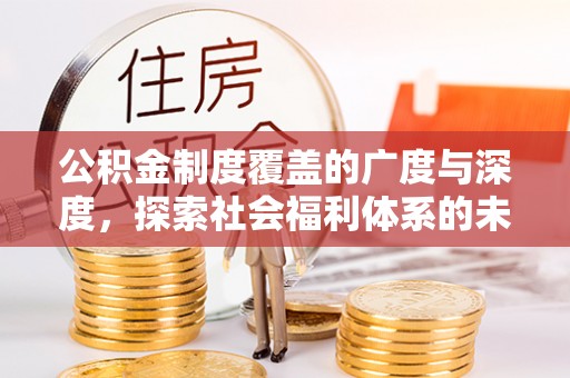 四湖公积金制度覆盖的广度与深度，探索社会福利体系的未来方向