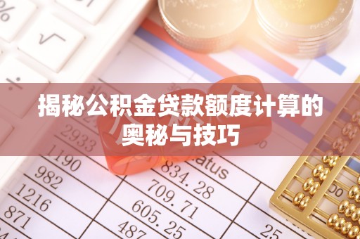 四湖揭秘公积金贷款额度计算的奥秘与技巧