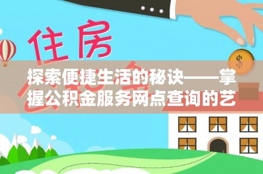 四湖探索便捷生活的秘诀——掌握公积金服务网点查询的艺术