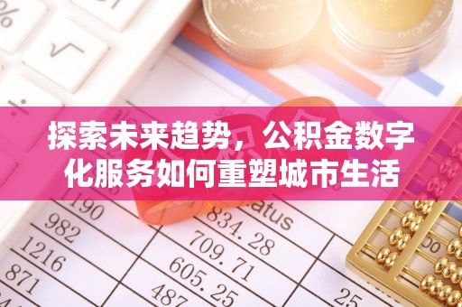 四湖探索未来趋势，公积金数字化服务如何重塑城市生活