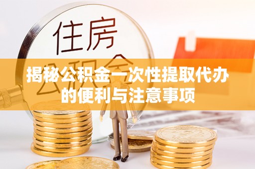 四湖揭秘公积金一次性提取代办的便利与注意事项