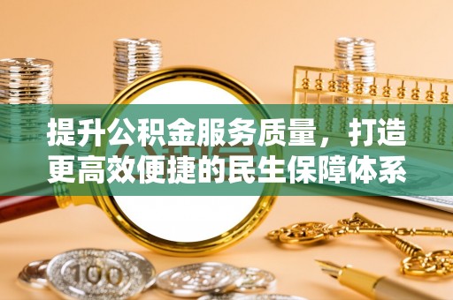 四湖提升公积金服务质量，打造更高效便捷的民生保障体系