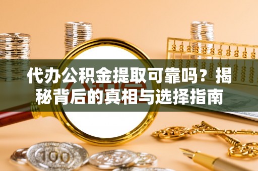 四湖代办公积金提取可靠吗？揭秘背后的真相与选择指南