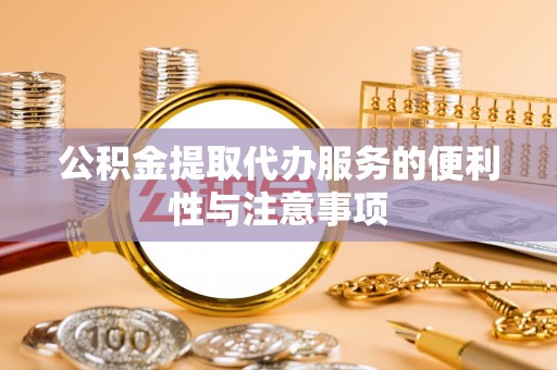 四湖公积金提取代办服务的便利性与注意事项