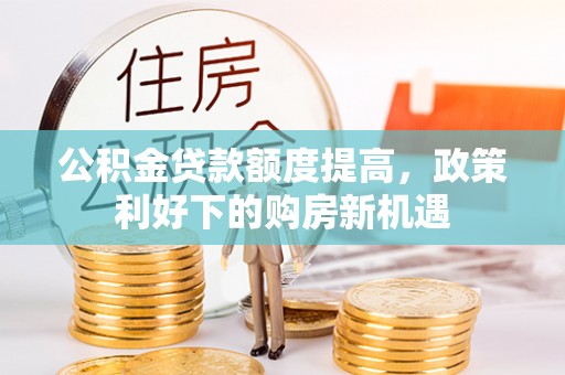 四湖公积金贷款额度提高，政策利好下的购房新机遇